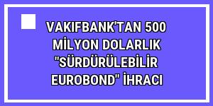 VakıfBank'tan 500 milyon dolarlık 'Sürdürülebilir Eurobond' ihracı