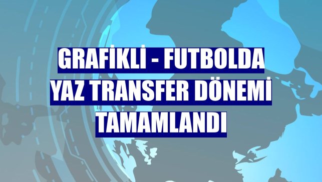 GRAFİKLİ - Futbolda yaz transfer dönemi tamamlandı