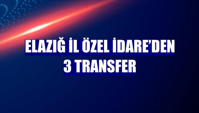 Elazığ İl Özel İdare’den 3 transfer