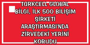 Turkcell Global Bilgi, İlk 500 Bilişim Şirketi Araştırması'nda zirvedeki yerini korudu