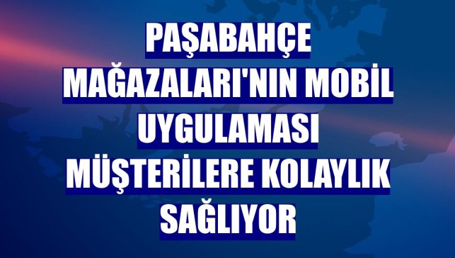 Paşabahçe Mağazaları'nın mobil uygulaması müşterilere kolaylık sağlıyor