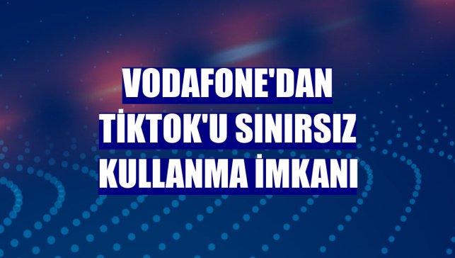 Vodafone'dan TikTok'u sınırsız kullanma imkanı
