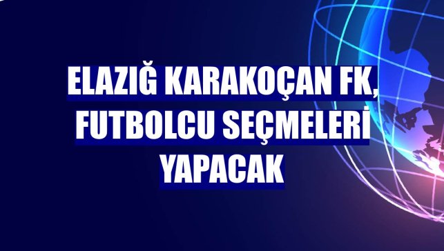 Elazığ Karakoçan FK, futbolcu seçmeleri yapacak