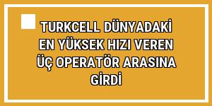 Turkcell dünyadaki en yüksek hızı veren üç operatör arasına girdi