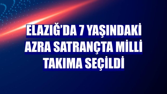 Elazığ’da 7 yaşındaki Azra satrançta milli takıma seçildi