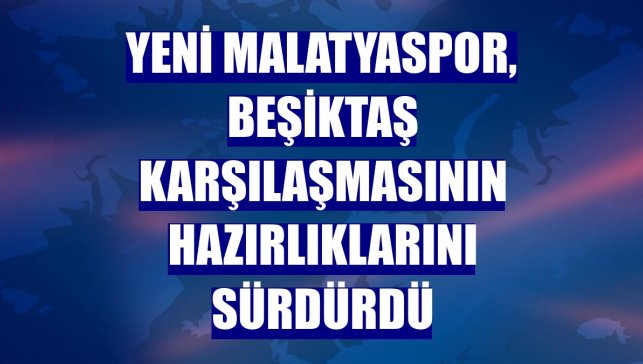 Yeni Malatyaspor, Beşiktaş karşılaşmasının hazırlıklarını sürdürdü
