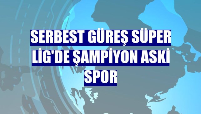Serbest Güreş Süper Lig'de şampiyon ASKİ Spor