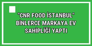 'CNR Food İstanbul' binlerce markaya ev sahipliği yaptı
