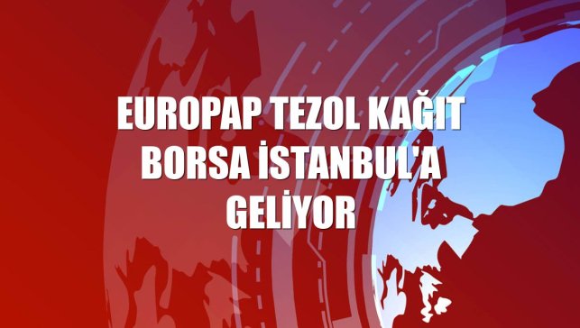 Europap Tezol Kağıt Borsa İstanbul'a geliyor