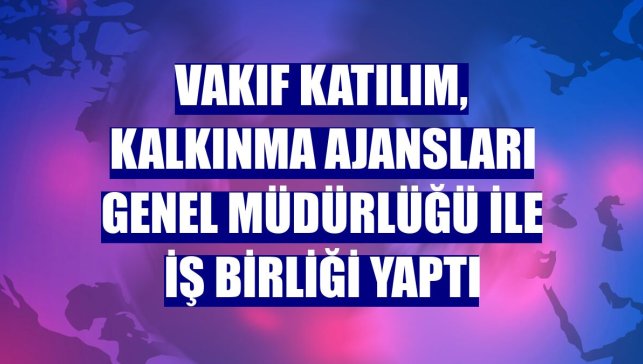 Vakıf Katılım, Kalkınma Ajansları Genel Müdürlüğü ile iş birliği yaptı