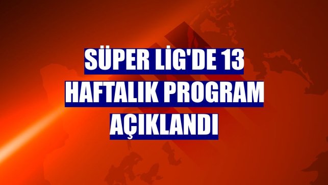 Süper Lig'de 13 haftalık program açıklandı