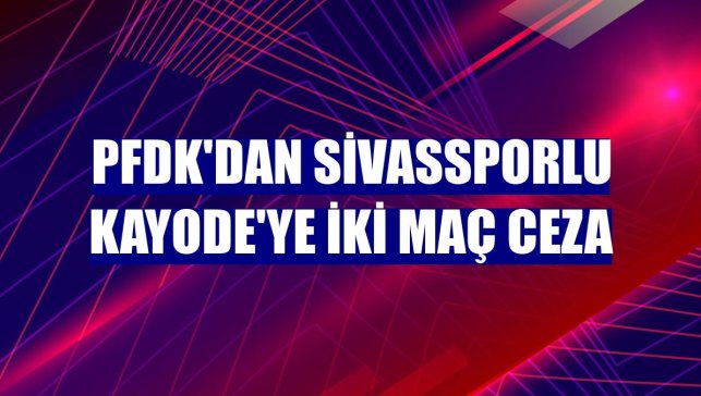 PFDK'dan Sivassporlu Kayode'ye iki maç ceza