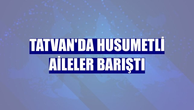 Tatvan'da husumetli aileler barıştı