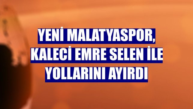 Yeni Malatyaspor, kaleci Emre Selen ile yollarını ayırdı