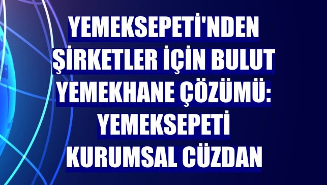 Yemeksepeti'nden şirketler için bulut yemekhane çözümü: Yemeksepeti Kurumsal Cüzdan