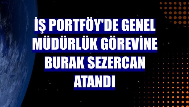 İş Portföy'de genel müdürlük görevine Burak Sezercan atandı
