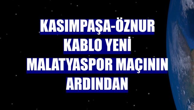 Kasımpaşa-Öznur Kablo Yeni Malatyaspor maçının ardından