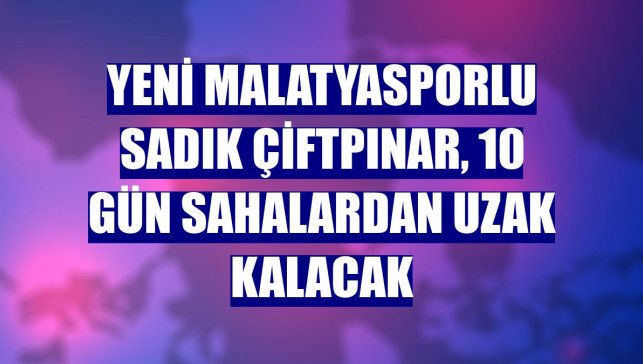 Yeni Malatyasporlu Sadık Çiftpınar, 10 gün sahalardan uzak kalacak