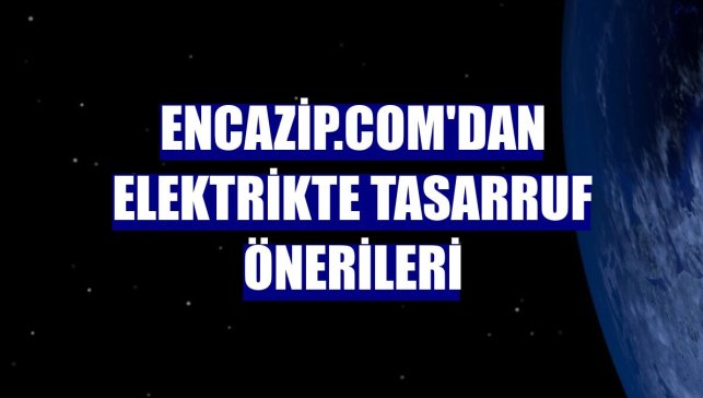 Encazip.com'dan elektrikte tasarruf önerileri