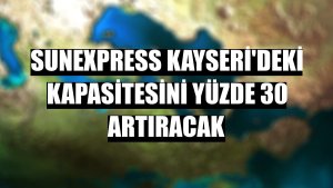 SunExpress Kayseri'deki kapasitesini yüzde 30 artıracak