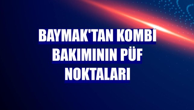 Baymak'tan kombi bakımının püf noktaları