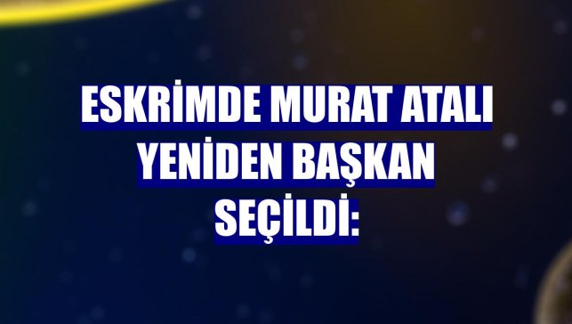 Eskrimde Murat Atalı yeniden başkan seçildi: