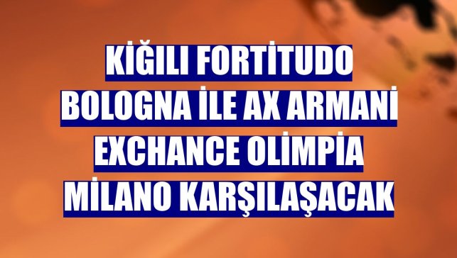 Kiğılı Fortitudo Bologna ile AX Armani Exchance Olimpia Milano karşılaşacak