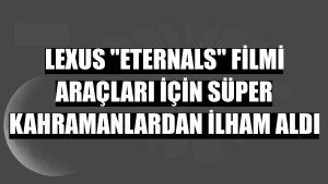 Lexus 'Eternals' filmi araçları için süper kahramanlardan ilham aldı