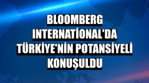 Bloomberg International'da Türkiye'nin potansiyeli konuşuldu