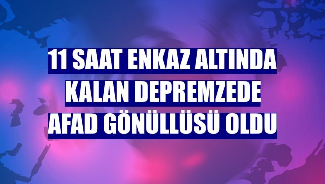 11 saat enkaz altında kalan depremzede AFAD gönüllüsü oldu