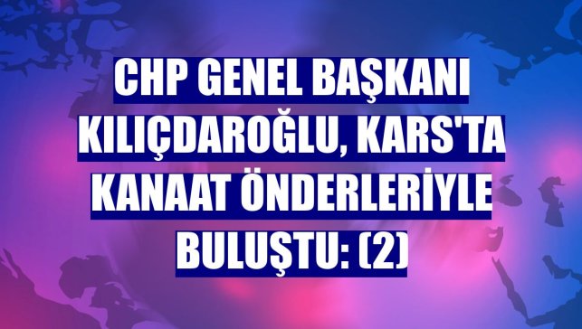 CHP Genel Başkanı Kılıçdaroğlu, Kars'ta kanaat önderleriyle buluştu: (2)