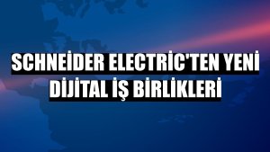 Schneider Electric'ten yeni dijital iş birlikleri