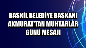 Baskil Belediye Başkanı Akmurat'tan Muhtarlar Günü mesajı