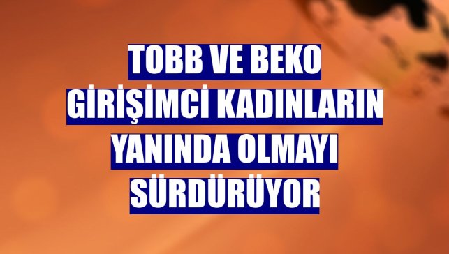 TOBB ve Beko girişimci kadınların yanında olmayı sürdürüyor