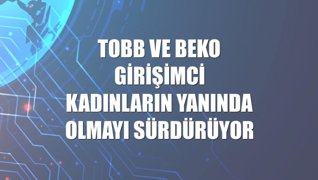 TOBB ve Beko girişimci kadınların yanında olmayı sürdürüyor
