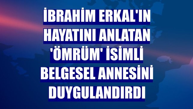 İbrahim Erkal'ın hayatını anlatan 'Ömrüm' isimli belgesel annesini duygulandırdı