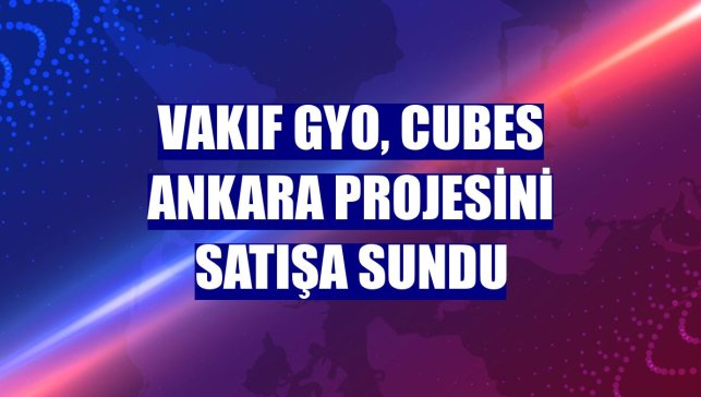 Vakıf GYO, Cubes Ankara projesini satışa sundu
