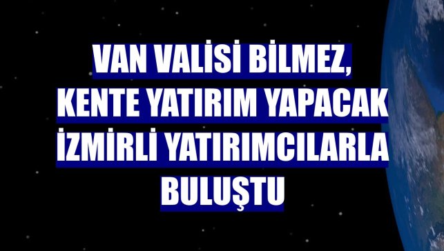 Van Valisi Bilmez, kente yatırım yapacak İzmirli yatırımcılarla buluştu