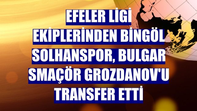 Efeler Ligi ekiplerinden Bingöl Solhanspor, Bulgar smaçör Grozdanov'u transfer etti