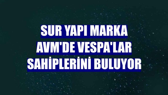 Sur Yapı Marka AVM'de Vespa'lar sahiplerini buluyor