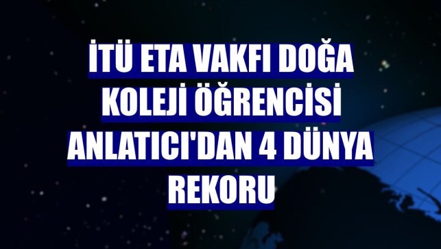 İTÜ ETA Vakfı Doğa Koleji öğrencisi Anlatıcı'dan 4 dünya rekoru