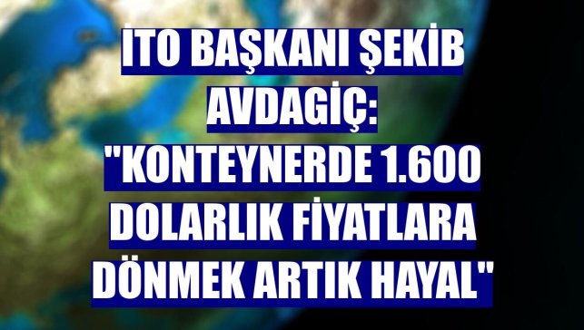 İTO Başkanı Şekib Avdagiç: "Konteynerde 1.600 dolarlık fiyatlara dönmek artık hayal"