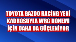 Toyota Gazoo Racing yeni kadrosuyla WRC Dönemi için daha da güçleniyor