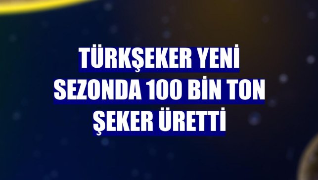 Türkşeker yeni sezonda 100 bin ton şeker üretti