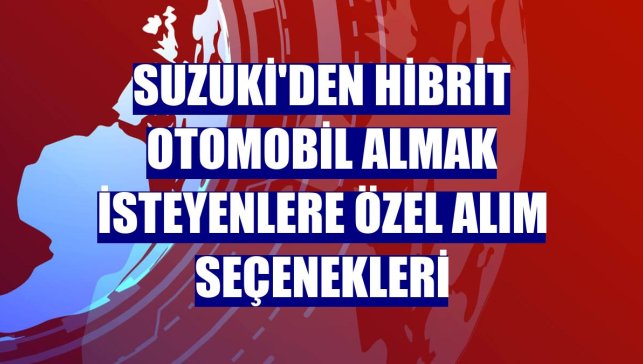 Suzuki'den hibrit otomobil almak isteyenlere özel alım seçenekleri
