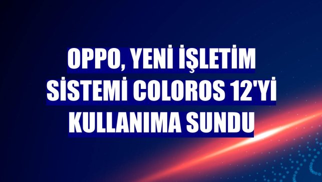 Oppo, yeni işletim sistemi ColorOS 12'yi kullanıma sundu
