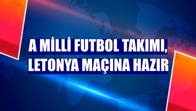 A Milli Futbol Takımı, Letonya maçına hazır