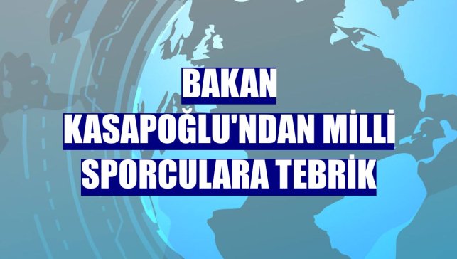 Bakan Kasapoğlu'ndan milli sporculara tebrik