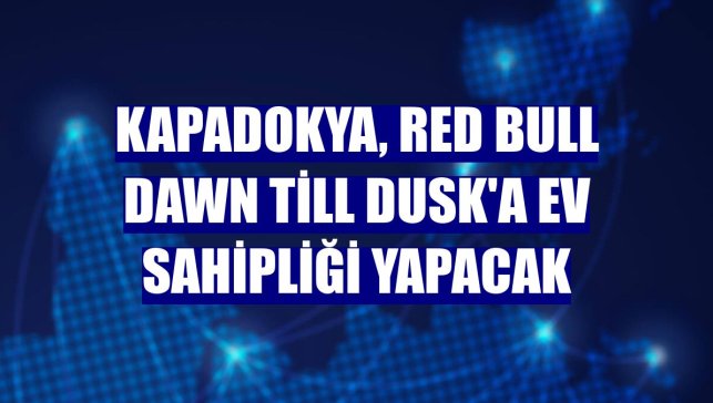 Kapadokya, Red Bull Dawn till Dusk'a ev sahipliği yapacak