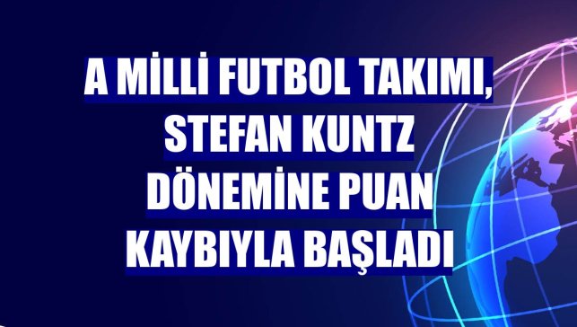 A Milli Futbol Takımı, Stefan Kuntz dönemine puan kaybıyla başladı